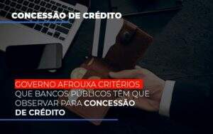 Governo Afrouxa Criterios Que Bancos Tem Que Observar Para Concessao De Credito - Contabilidade na Zona Leste - SP | Peluso & Associados