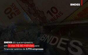 Bndes Dis Que Emprestou Em 14 Dias Rs 66 Milhoes Para Financiar Salarios De 3770 Empresas Abrir Empresa Simples - Contabilidade na Zona Leste - SP | Peluso & Associados