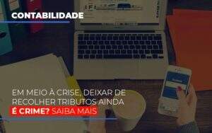 Em Meio A Crise Deixar De Recolher Tributos Ainda E Crime Abrir Empresa Simples - Contabilidade na Zona Leste - SP | Peluso & Associados