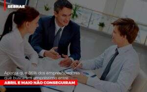 Sebrae Aponta Que 86 Dos Empreendedores Que Buscaram Emprestimo Entre Abril E Maio Nao Conseguiram - Contabilidade na Zona Leste - SP | Peluso & Associados
