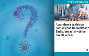 A Pandemia Te Deixou Com Dividas Trabalhistas Entao Que Tal Dividi Las Em 60 Vezes - Contabilidade na Zona Leste - SP | Peluso & Associados