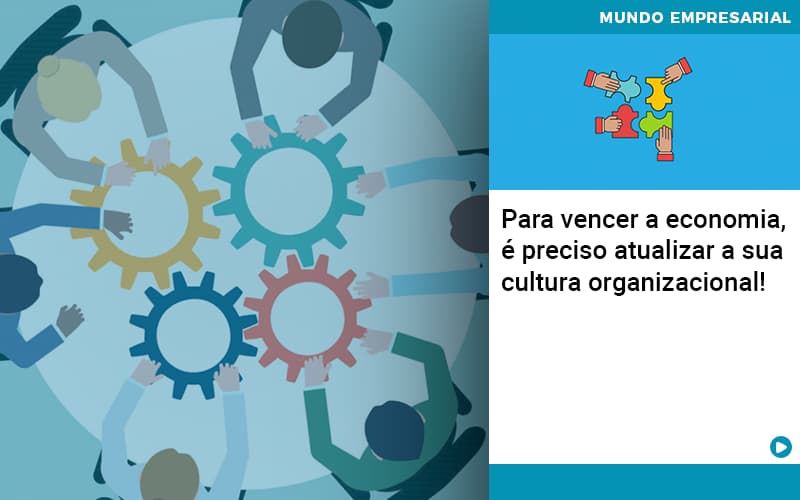 Para Vencer A Economia E Preciso Atualizar A Sua Cultura Organizacional - Contabilidade na Zona Leste - SP | Peluso & Associados