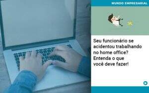 Seu Funcionario Se Acidentou Trabalhando No Home Office Entenda O Que Voce Pode Fazer Abrir Empresa Simples - Contabilidade na Zona Leste - SP | Peluso & Associados