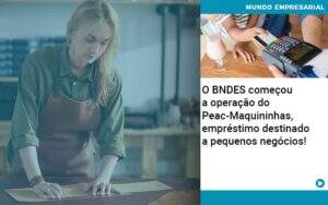 O Bndes Começou A Operação Do Peac Maquininhas, Empréstimo Destinado A Pequenos Negócios! - Contabilidade na Zona Leste - SP | Peluso & Associados