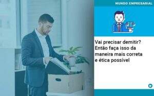Vai Precisar Demitir Entao Faca Isso Da Maneira Mais Correta E Etica Possivel - Contabilidade na Zona Leste - SP | Peluso & Associados